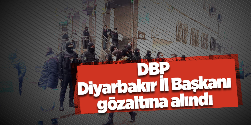 DBP Diyarbakır İl Başkanı gözaltına alındı