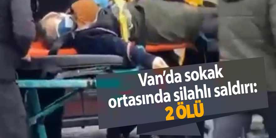 Van’da sokak ortasında silahlı saldırı: 2 ölü