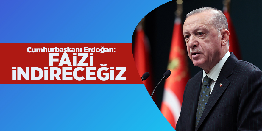 Cumhurbaşkanı Erdoğan: Faizi indireceğiz 