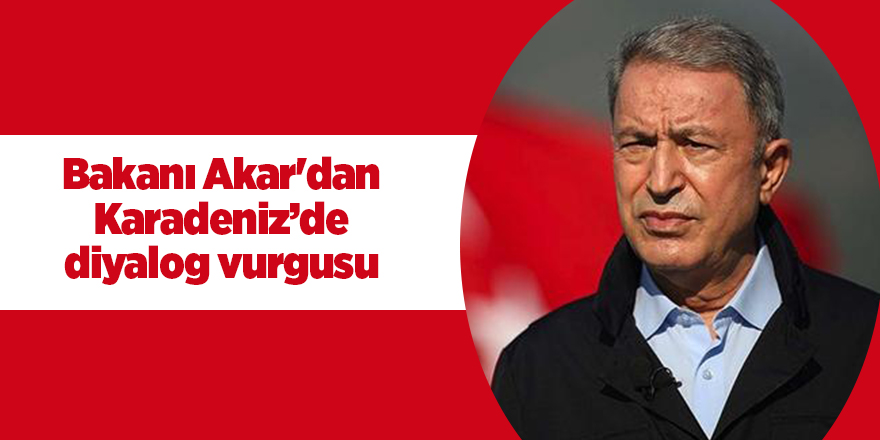 Bakanı Akar'dan Karadeniz’de diyalog vurgusu