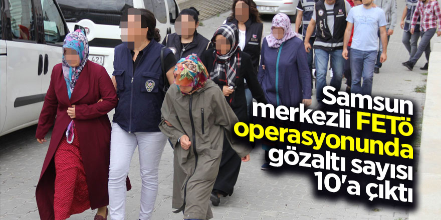 Samsun merkezli FETÖ operasyonunda gözaltı sayısı 10'a çıktı 