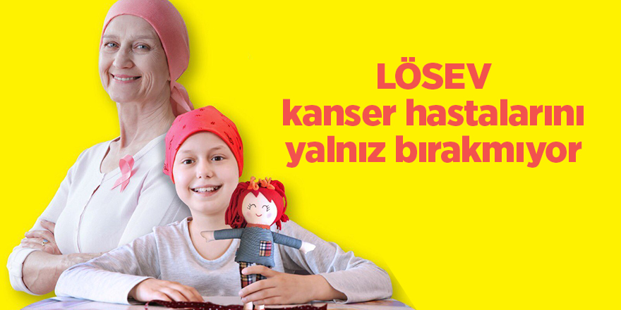 LÖSEV kanser hastalarını yalnız bırakmıyor