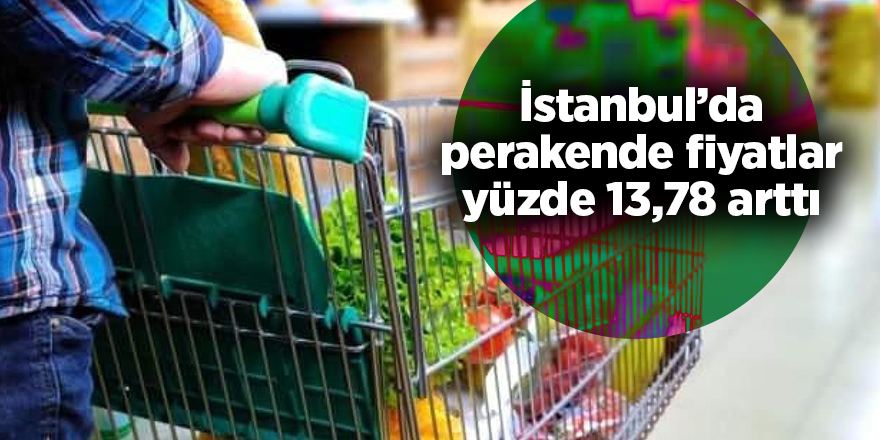 İstanbul’da perakende fiyatlar yüzde 13,78 arttı