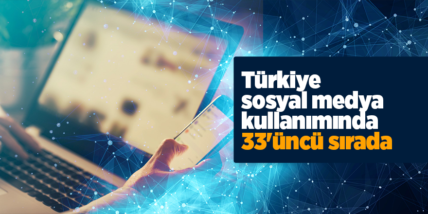 Türkiye sosyal medya kullanımında 33'üncü sırada