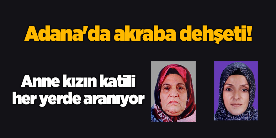 Adana'da akraba dehşeti! Anne kızın katili her yerde aranıyor