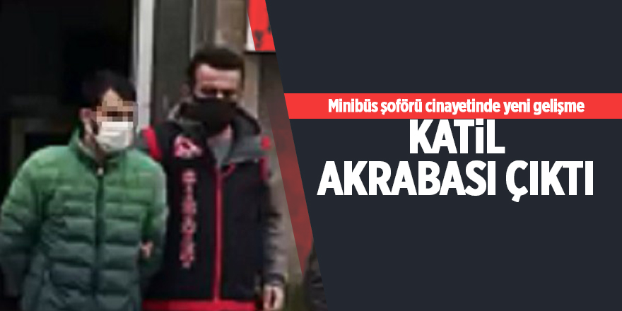 Minibüs şoförü cinayetinde yeni gelişme Katil akrabası çıktı