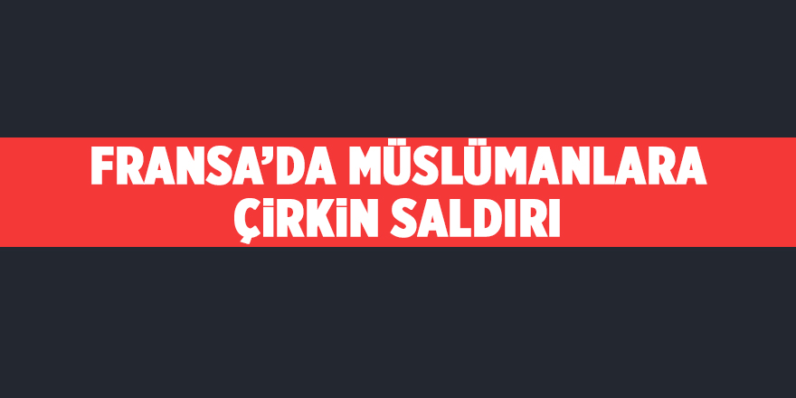 Fransa’da Müslümanlara çirkin saldırı