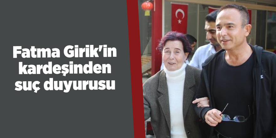 Fatma Girik'in kardeşinden suç duyurusu