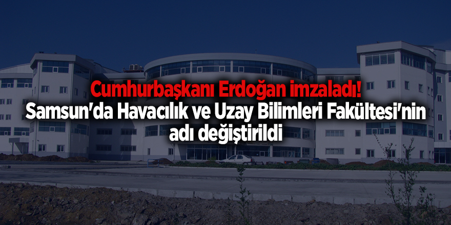 Cumhurbaşkanı Erdoğan imzaladı! Samsun'da Havacılık ve Uzay Bilimleri Fakültesi'nin adı değiştirildi