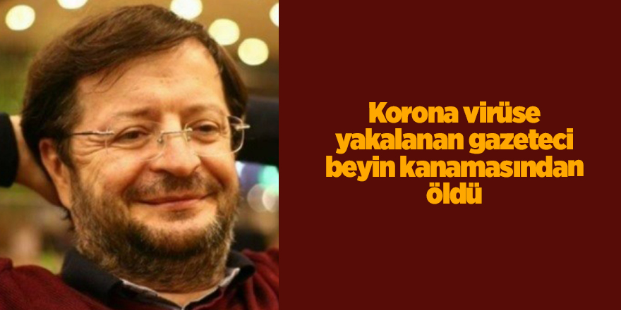 Korona virüse yakalanan gazeteci beyin kanamasından öldü