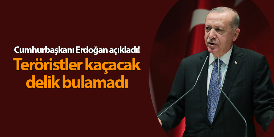 Cumhurbaşkanı Erdoğan açıkladı! Teröristler kaçacak delik bulamadı