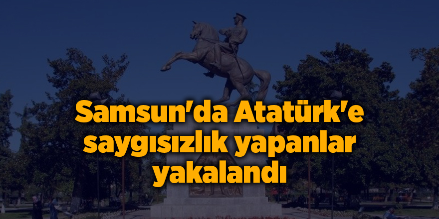 Samsun'da Atatürk'e saygısızlık yapanlar yakalandı - samsun haber