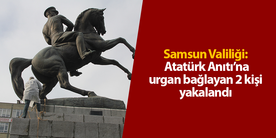 Samsun Valiliği: Atatürk Anıtı’na urgan bağlayan 2 kişi yakalandı - samsun haber