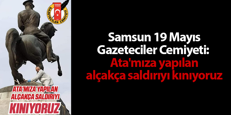 Samsun 19 Mayıs Gazeteciler Cemiyeti:  Ata'mıza yapılan alçakça saldırıyı kınıyoruz