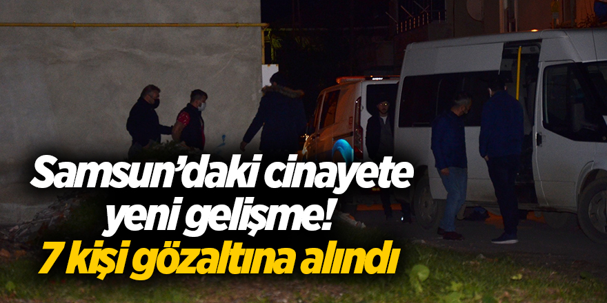 Samsun’daki cinayete yeni gelişme!  7 kişi gözaltına alındı - samsun haber