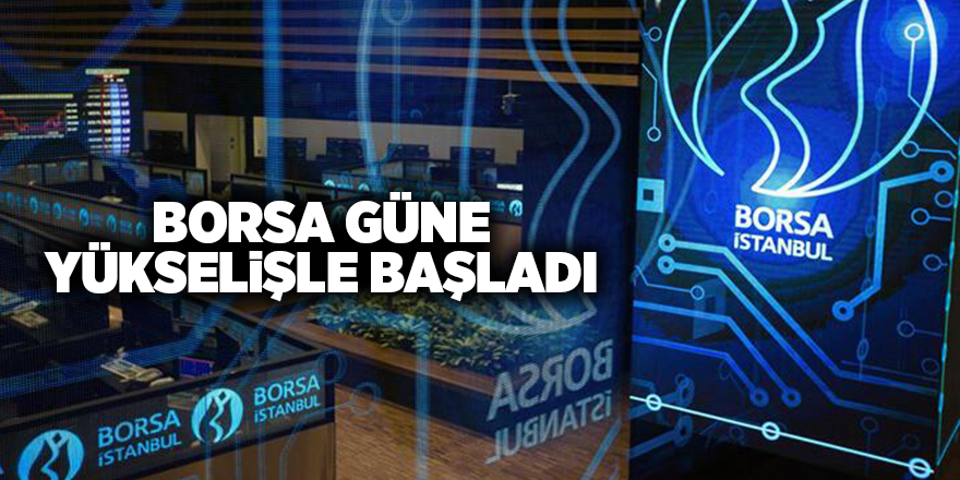 Borsa güne yükselişle başladı