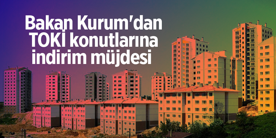 Bakan Kurum'dan TOKİ konutlarına indirim müjdesi 