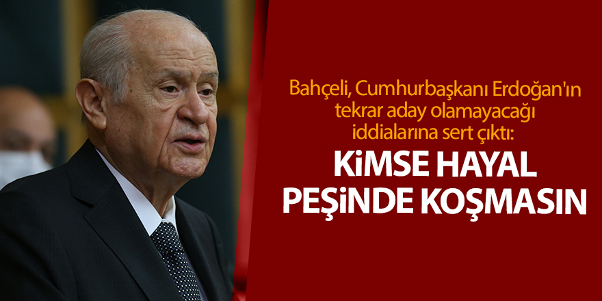 Bahçeli, Cumhurbaşkanı Erdoğan'ın tekrar aday olamayacağı iddialarına sert çıktı:  Kimse hayal peşinde koşmasın