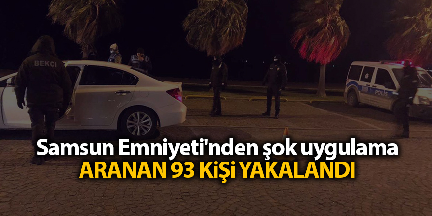 Samsun Emniyeti'nden şok uygulama Aranan 93 kişi yakalandı - samsun haber