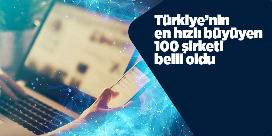 Türkiye’nin en hızlı büyüyen 100 şirketi belli oldu