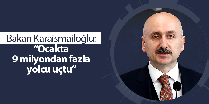 Bakan Karaismailoğlu: “Ocakta 9 milyondan fazla yolcu uçtu”