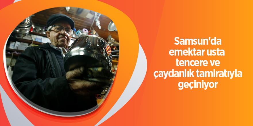 Samsun'da emektar usta  tencere ve çaydanlık tamiratıyla geçiniyor