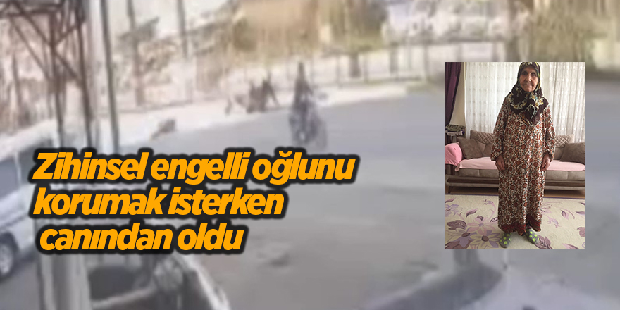 Zihinsel engelli oğlunu korumak isterken canından oldu