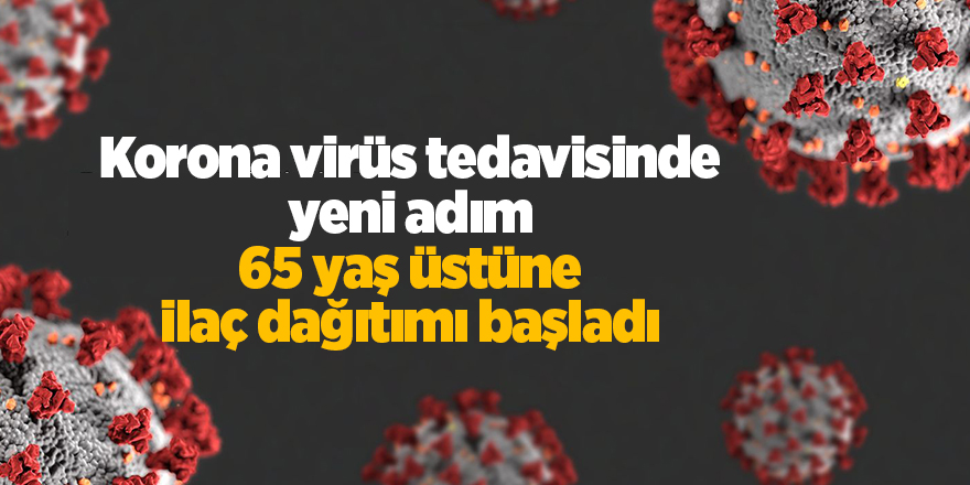 Korona virüs tedavisinde yeni adım 65 yaş üstüne ilaç dağıtımı başladı