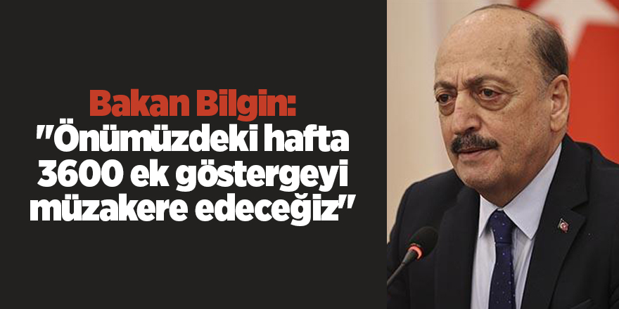 Bakan Bilgin: "Önümüzdeki hafta 3600 ek göstergeyi müzakere edeceğiz"