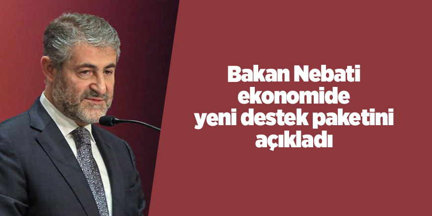 Bakan Nebati ekonomide yeni destek paketini açıkladı