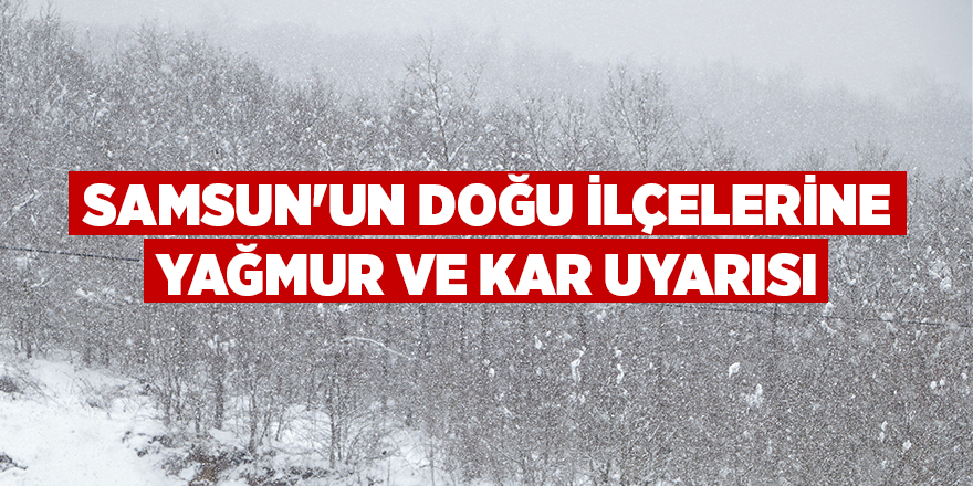 Samsun'un doğu ilçelerine yağmur ve kar uyarısı - samsun haber