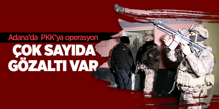 Adana’da  PKK’ya operasyon  Çok sayıda gözaltı var