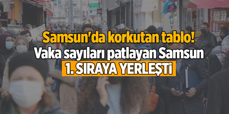 Samsun'da korkutan tablo! Vaka sayıları patlayan Samsun 1. sıraya yerleşti - samsun haber