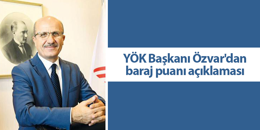 YÖK Başkanı Özvar'dan baraj puanı açıklaması