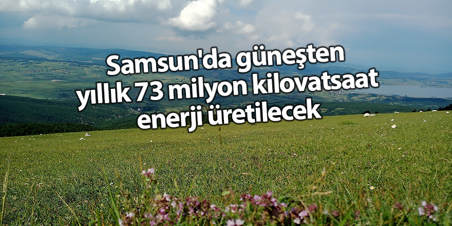 Samsun'da güneşten yıllık 73 milyon kilovatsaat enerji üretilecek - samsun haber