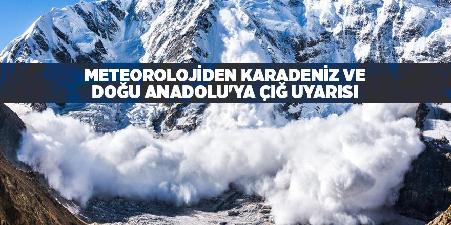 Meteorolojiden Karadeniz ve Doğu Anadolu'ya çığ uyarısı