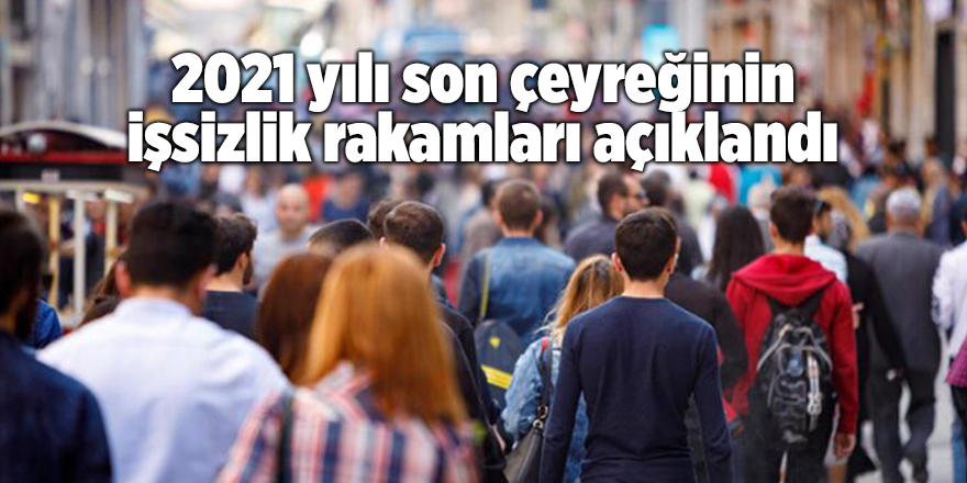 2021 yılı son çeyreğinin işsizlik rakamları açıklandı