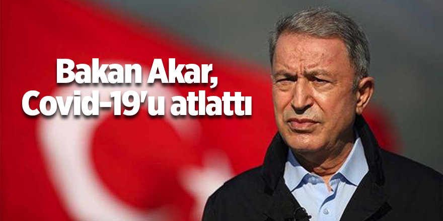 Bakan Akar, Covid-19'u atlattı