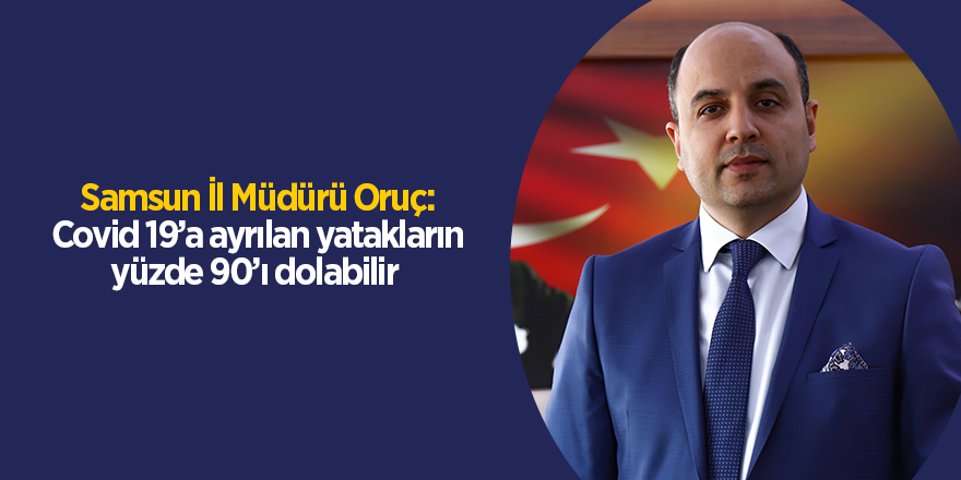 Samsun İl Müdürü Oruç: Covid 19’a ayrılan yatakların yüzde 90’ı dolabilir - samsun haber