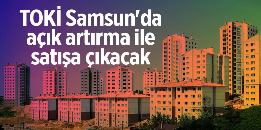 TOKİ Samsun'da açık artırma ile satışa çıkacak - samsun haber