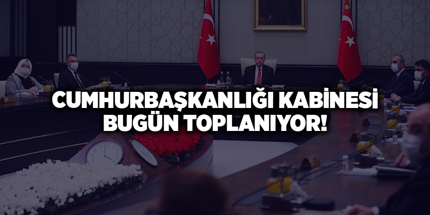 Cumhurbaşkanlığı Kabinesi bugün toplanıyor!