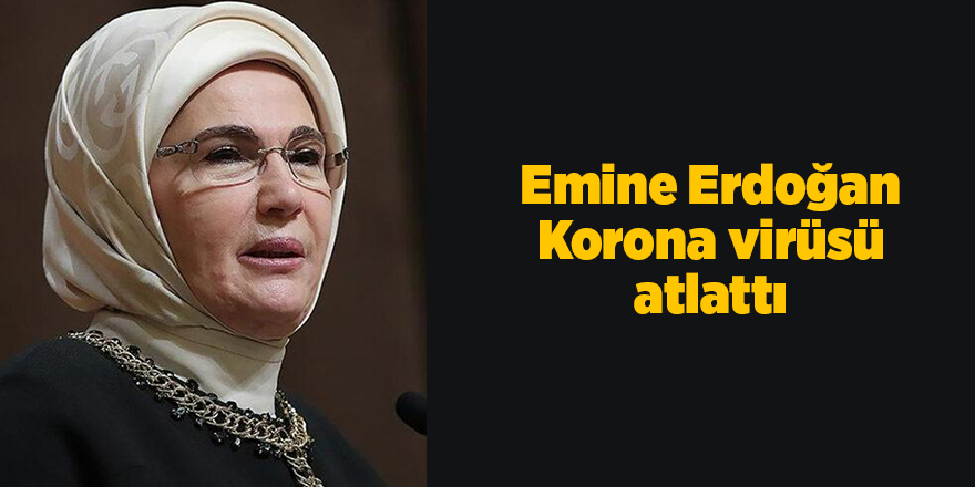 Emine Erdoğan Korona virüsü atlattı