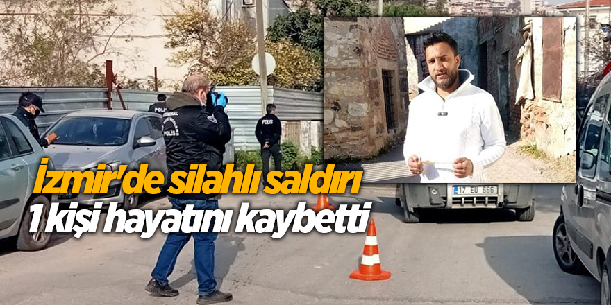 İzmir'de silahlı saldırı!1 kişi hayatını kaybetti