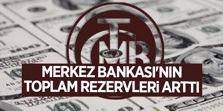 Merkez Bankası'nın toplam rezervleri arttı