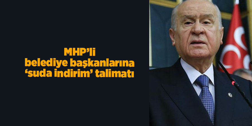 MHP’li belediye başkanlarına ‘suda indirim’ talimatı