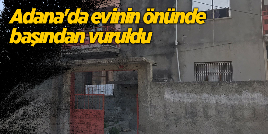 Adana'da evinin önünde başından vuruldu