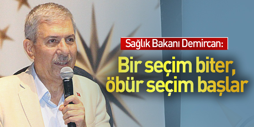 Sağlık Bakanı Demircan: "Bir seçim biter, öbür seçim başlar"