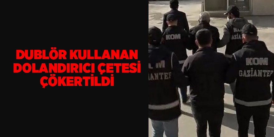 Dublör kullanan dolandırıcı çetesi çökertildi