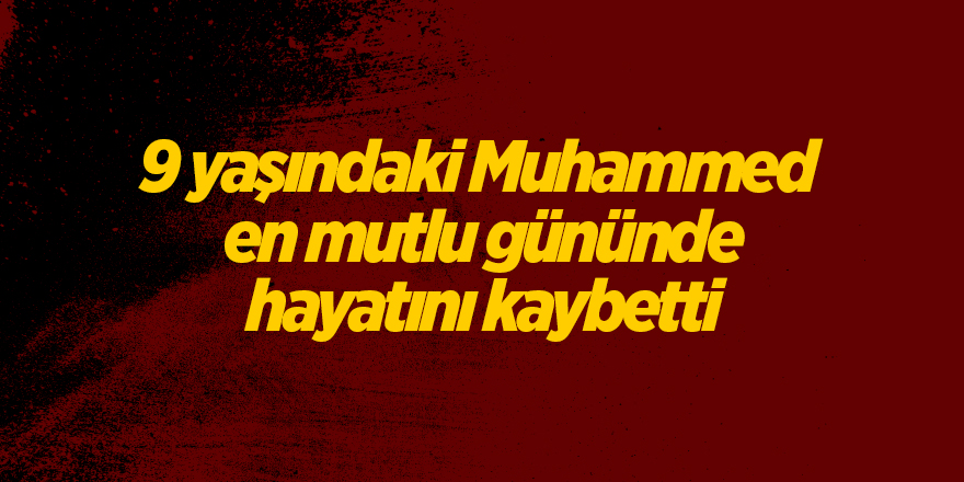 9 yaşındaki Muhammed  en mutlu gününde hayatını kaybetti