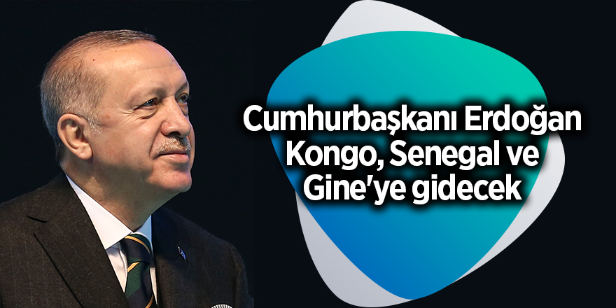 Cumhurbaşkanı Erdoğan Kongo, Senegal ve Gine'ye gidecek